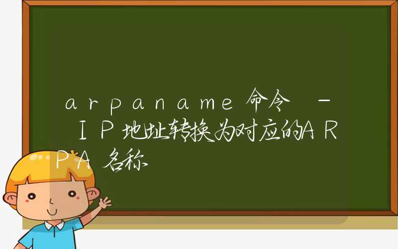 arpaname命令 – IP地址转换为对应的ARPA名称